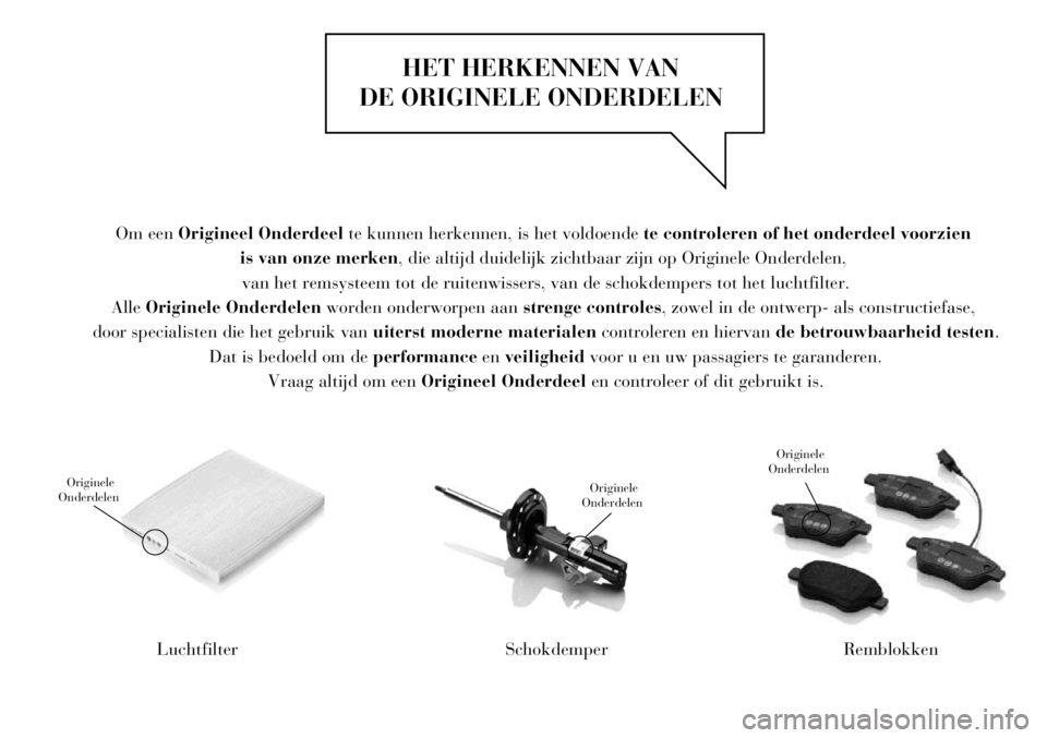 Lancia Delta 2013 Instructieboek (in Dutch) HET HERKENNEN VAN
DE ORIGINELE ONDERDELEN
Luchtfilter
Originele
Onderdelen
SchokdemperRemblokken
Originele
OnderdelenOriginele
Onderdelen
Om een Origineel Onderdeel te kunnen herkennen, is het voldo Lancia Delta 2013 Instructieboek (in Dutch) HET HERKENNEN VAN
DE ORIGINELE ONDERDELEN
Luchtfilter
Originele
Onderdelen
SchokdemperRemblokken
Originele
OnderdelenOriginele
Onderdelen
Om een Origineel Onderdeel te kunnen herkennen, is het voldo