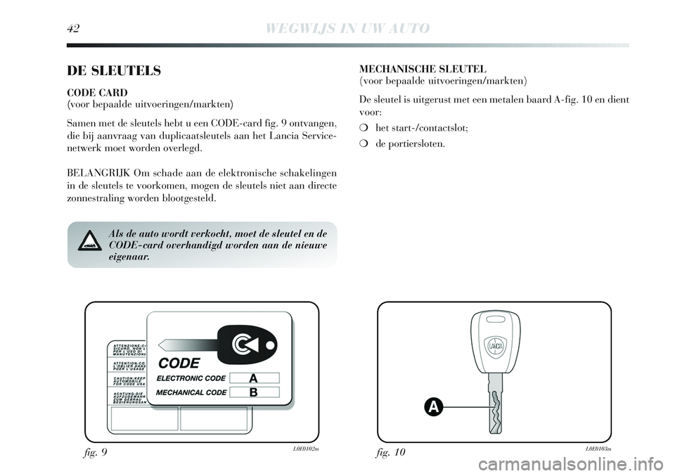 Lancia Delta 2012 Instructieboek (in Dutch) 42WEGWIJS IN UW AUTO
DE SLEUTELS
CODE CARD
(voor bepaalde uitvoeringen/markten)
Samen met de sleutels hebt u een CODE-card fig. 9 ontvangen,
die bij aanvraag van duplicaatsleutels aan het Lancia Serv Lancia Delta 2012 Instructieboek (in Dutch) 42WEGWIJS IN UW AUTO
DE SLEUTELS
CODE CARD
(voor bepaalde uitvoeringen/markten)
Samen met de sleutels hebt u een CODE-card fig. 9 ontvangen,
die bij aanvraag van duplicaatsleutels aan het Lancia Serv