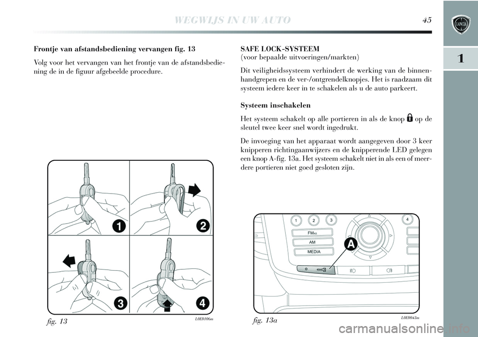 Lancia Delta 2012 Instructieboek (in Dutch) WEGWIJS IN UW AUTO45
1
fig. 13L0E0106m
Frontje van afstandsbediening vervangen fig. 13
Volg voor het vervangen van het frontje van de afstandsbedie-
ning de in de figuur afgebeelde procedure.SAFE LOCK Lancia Delta 2012 Instructieboek (in Dutch) WEGWIJS IN UW AUTO45
1
fig. 13L0E0106m
Frontje van afstandsbediening vervangen fig. 13
Volg voor het vervangen van het frontje van de afstandsbedie-
ning de in de figuur afgebeelde procedure.SAFE LOCK
