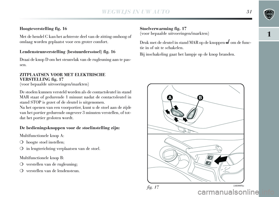 Lancia Delta 2013 Instructieboek (in Dutch) WEGWIJS IN UW AUTO51
1
Hoogteverstelling fig. 16
Met de hendel C kan het achterste deel van de zitting omhoog of
omlaag worden geplaatst voor een groter comfort.
Lendensteunverstelling (bestuurderssto Lancia Delta 2013 Instructieboek (in Dutch) WEGWIJS IN UW AUTO51
1
Hoogteverstelling fig. 16
Met de hendel C kan het achterste deel van de zitting omhoog of
omlaag worden geplaatst voor een groter comfort.
Lendensteunverstelling (bestuurderssto