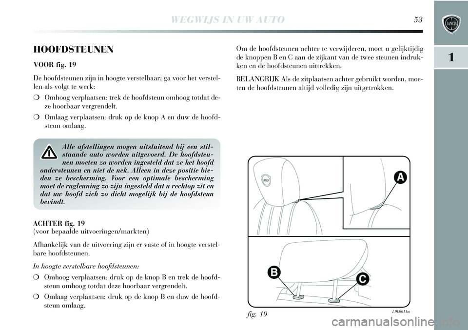 Lancia Delta 2013 Instructieboek (in Dutch) WEGWIJS IN UW AUTO53
1
HOOFDSTEUNEN
VOOR fig. 19
De hoofdsteunen zijn in hoogte verstelbaar; ga voor het verstel-
len als volgt te werk:
❍Omhoog verplaatsen: trek de hoofdsteun omhoog totdat de-
ze Lancia Delta 2013 Instructieboek (in Dutch) WEGWIJS IN UW AUTO53
1
HOOFDSTEUNEN
VOOR fig. 19
De hoofdsteunen zijn in hoogte verstelbaar; ga voor het verstel-
len als volgt te werk:
❍Omhoog verplaatsen: trek de hoofdsteun omhoog totdat de-
ze