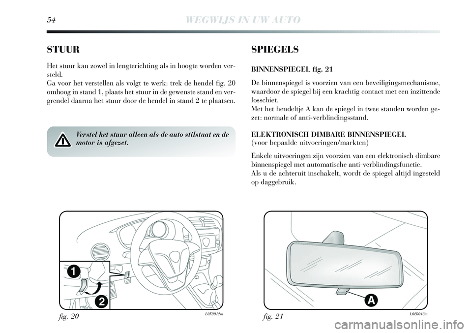 Lancia Delta 2013 Instructieboek (in Dutch) 54WEGWIJS IN UW AUTO
STUUR
Het stuur kan zowel in lengterichting als in hoogte worden ver-
steld.
Ga voor het verstellen als volgt te werk: trek de hendel fig. 20
omhoog in stand 1, plaats het stuur i Lancia Delta 2013 Instructieboek (in Dutch) 54WEGWIJS IN UW AUTO
STUUR
Het stuur kan zowel in lengterichting als in hoogte worden ver-
steld.
Ga voor het verstellen als volgt te werk: trek de hendel fig. 20
omhoog in stand 1, plaats het stuur i
