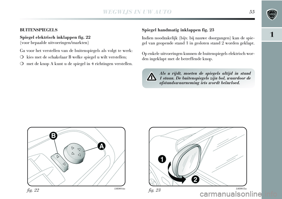 Lancia Delta 2013 Instructieboek (in Dutch) WEGWIJS IN UW AUTO55
1
BUITENSPIEGELS
Spiegel elektrisch inklappen fig. 22
(voor bepaalde uitvoeringen/markten)
Ga voor het verstellen van de buitenspiegels als volgt te werk:
❍kies met de schakelaa Lancia Delta 2013 Instructieboek (in Dutch) WEGWIJS IN UW AUTO55
1
BUITENSPIEGELS
Spiegel elektrisch inklappen fig. 22
(voor bepaalde uitvoeringen/markten)
Ga voor het verstellen van de buitenspiegels als volgt te werk:
❍kies met de schakelaa