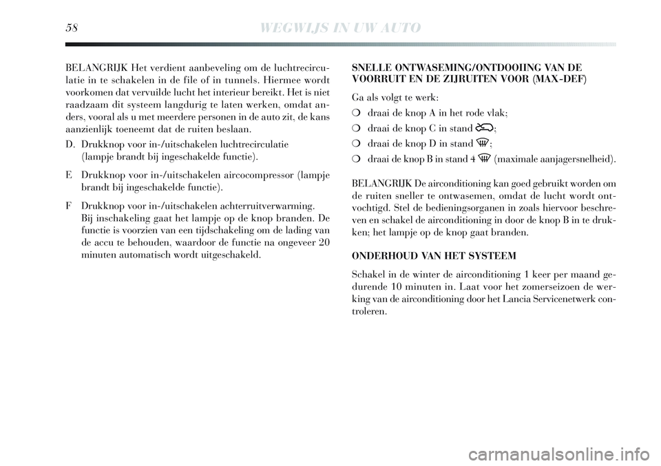 Lancia Delta 2013  Instructieboek (in Dutch) 58WEGWIJS IN UW AUTO
BELANGRIJK Het verdient aanbeveling om de luchtrecircu-
latie in te schakelen in de file of in tunnels. Hiermee wordt
voorkomen dat vervuilde lucht het interieur bereikt. Het is n