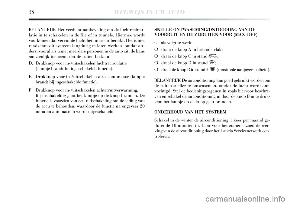 Lancia Delta 2012  Instructieboek (in Dutch) 58WEGWIJS IN UW AUTO
BELANGRIJK Het verdient aanbeveling om de luchtrecircu-
latie in te schakelen in de file of in tunnels. Hiermee wordt
voorkomen dat vervuilde lucht het interieur bereikt. Het is n