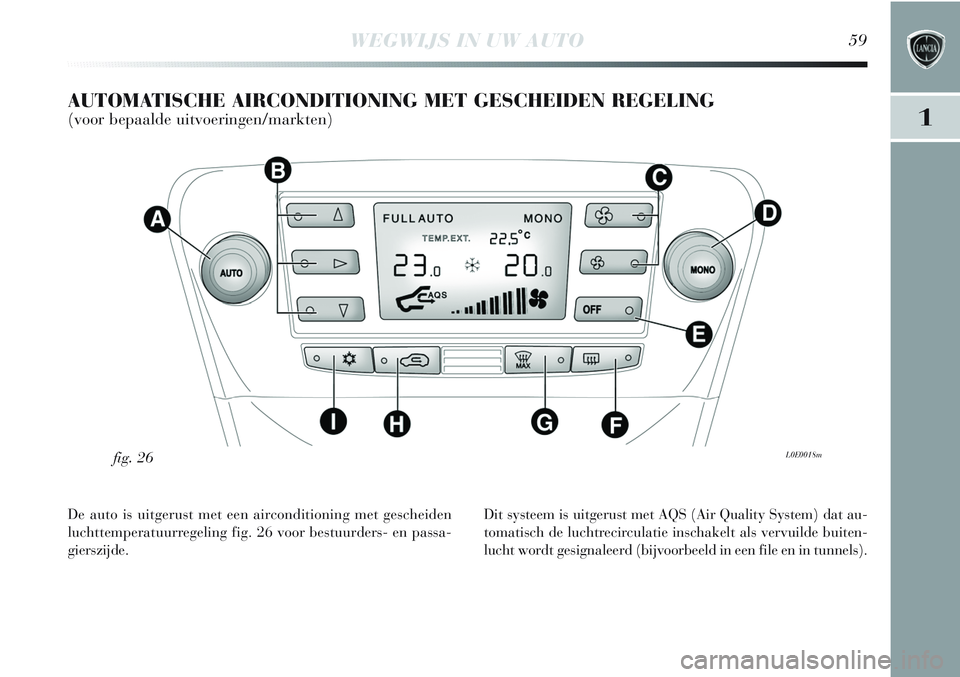 Lancia Delta 2012  Instructieboek (in Dutch) WEGWIJS IN UW AUTO59
1
AUTOMATISCHE AIRCONDITIONING MET GESCHEIDEN REGELING 
(voor bepaalde uitvoeringen/markten)
L0E0018mfig. 26
De auto is uitgerust met een airconditioning met gescheiden
luchttempe