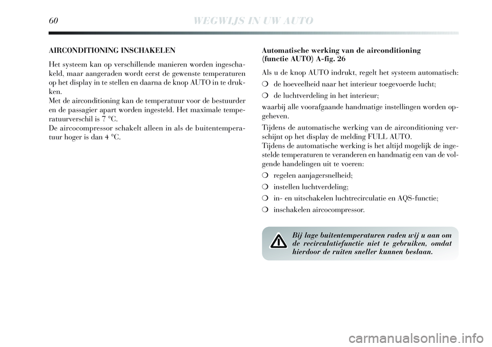 Lancia Delta 2013  Instructieboek (in Dutch) 60WEGWIJS IN UW AUTO
AIRCONDITIONING INSCHAKELEN
Het systeem kan op verschillende manieren worden ingescha-
keld, maar aangeraden wordt eerst de gewenste temperaturen
op het display in te stellen en d