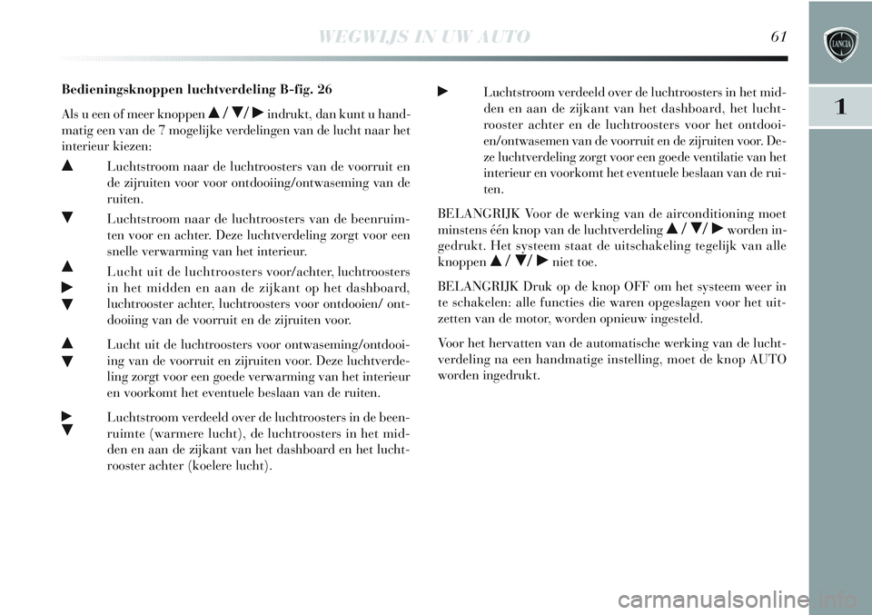 Lancia Delta 2013  Instructieboek (in Dutch) WEGWIJS IN UW AUTO61
1
Bedieningsknoppen luchtverdeling B-fig. 26
Als u een of meer knoppen 
 //˙indrukt, dan kunt u hand-
matig een van de 7 mogelijke verdelingen van de lucht naar het
interieur k