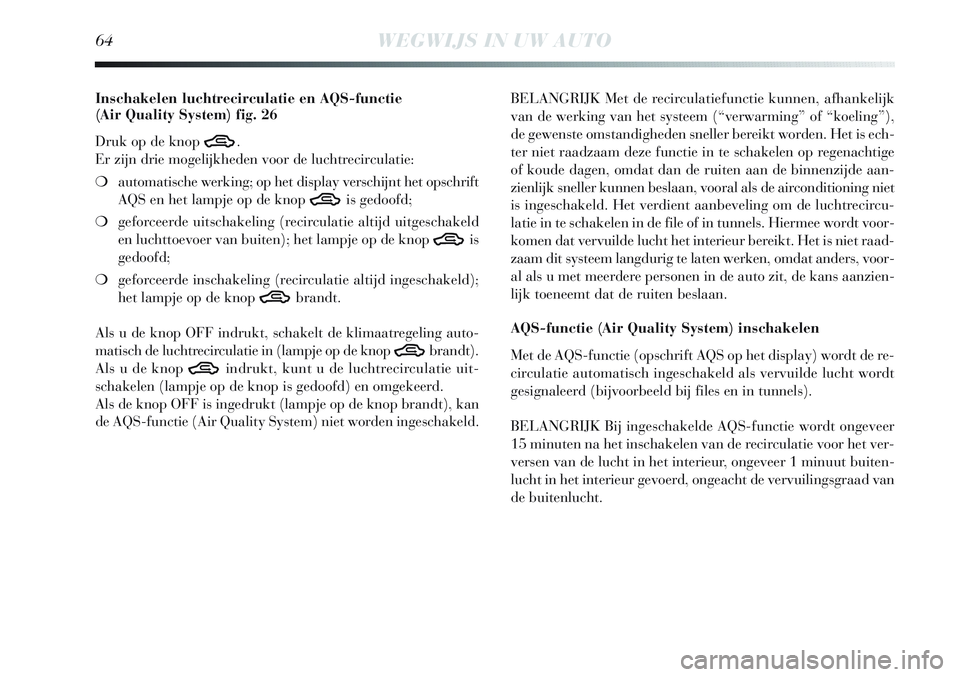 Lancia Delta 2013  Instructieboek (in Dutch) 64WEGWIJS IN UW AUTO
Inschakelen luchtrecirculatie en AQS-functie 
(Air Quality System) fig. 26
Druk op de knop 
T.
Er zijn drie mogelijkheden voor de luchtrecirculatie:
❍automatische werking; op he