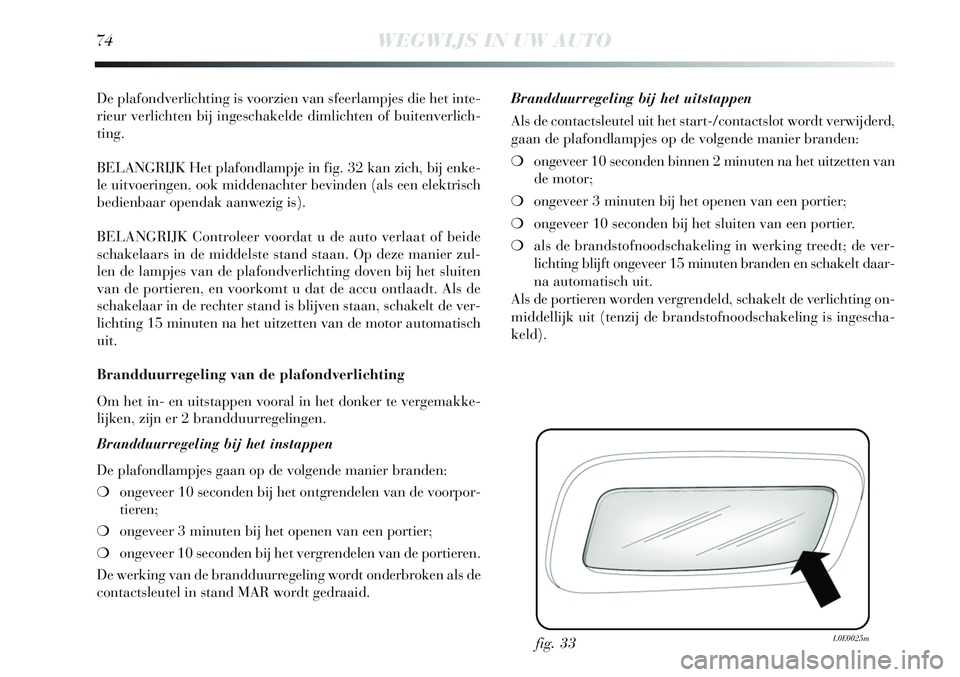 Lancia Delta 2013 Instructieboek (in Dutch) 74WEGWIJS IN UW AUTO
De plafondverlichting is voorzien van sfeerlampjes die het inte-
rieur verlichten bij ingeschakelde dimlichten of buitenverlich-
ting.
BELANGRIJK Het plafondlampje in fig. 32 kan Lancia Delta 2013 Instructieboek (in Dutch) 74WEGWIJS IN UW AUTO
De plafondverlichting is voorzien van sfeerlampjes die het inte-
rieur verlichten bij ingeschakelde dimlichten of buitenverlich-
ting.
BELANGRIJK Het plafondlampje in fig. 32 kan