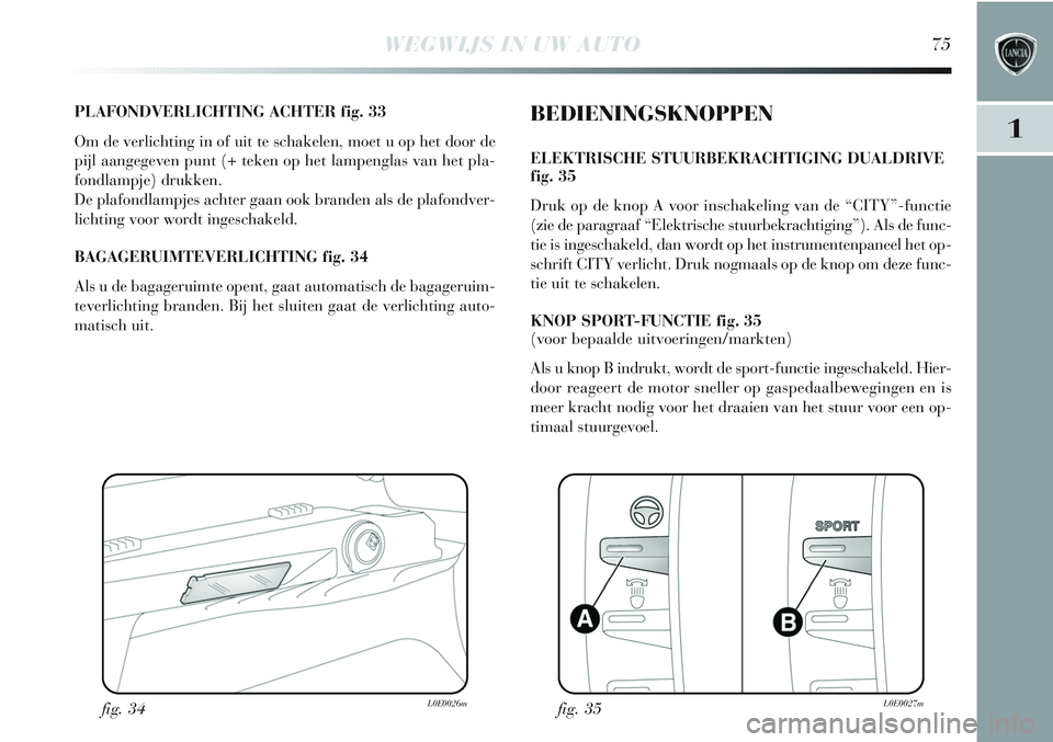 Lancia Delta 2013 Instructieboek (in Dutch) WEGWIJS IN UW AUTO75
1
PLAFONDVERLICHTING ACHTER fig. 33
Om de verlichting in of uit te schakelen, moet u op het door de
pijl aangegeven punt (+ teken op het lampenglas van het pla-
fondlampje) drukke Lancia Delta 2013 Instructieboek (in Dutch) WEGWIJS IN UW AUTO75
1
PLAFONDVERLICHTING ACHTER fig. 33
Om de verlichting in of uit te schakelen, moet u op het door de
pijl aangegeven punt (+ teken op het lampenglas van het pla-
fondlampje) drukke