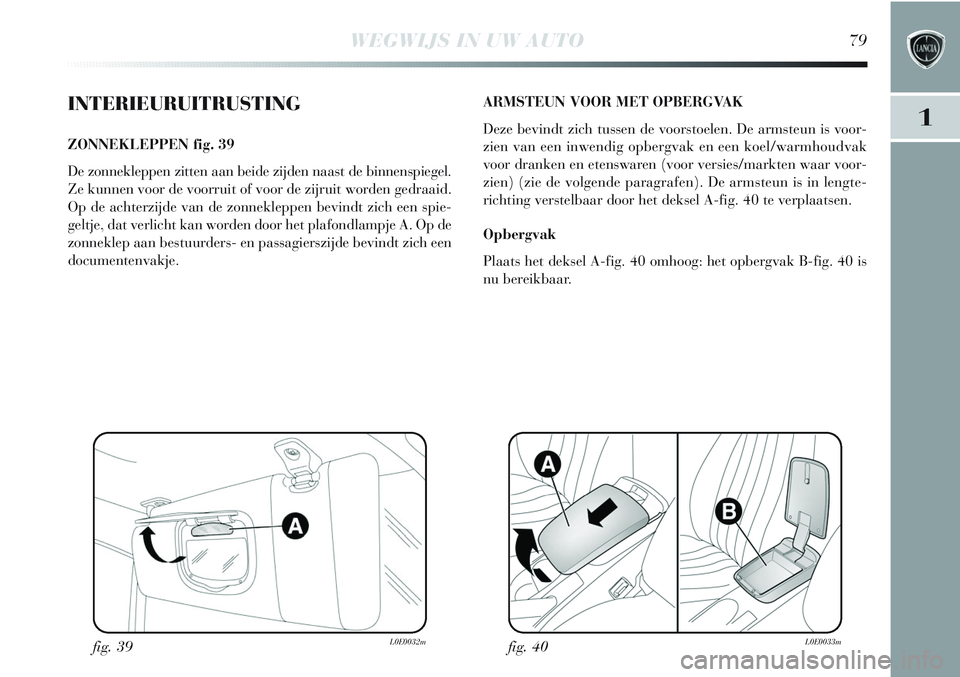 Lancia Delta 2013 Instructieboek (in Dutch) WEGWIJS IN UW AUTO79
1INTERIEURUITRUSTING
ZONNEKLEPPEN fig. 39
De zonnekleppen zitten aan beide zijden naast de binnenspiegel.
Ze kunnen voor de voorruit of voor de zijruit worden gedraaid.
Op de acht Lancia Delta 2013 Instructieboek (in Dutch) WEGWIJS IN UW AUTO79
1INTERIEURUITRUSTING
ZONNEKLEPPEN fig. 39
De zonnekleppen zitten aan beide zijden naast de binnenspiegel.
Ze kunnen voor de voorruit of voor de zijruit worden gedraaid.
Op de acht