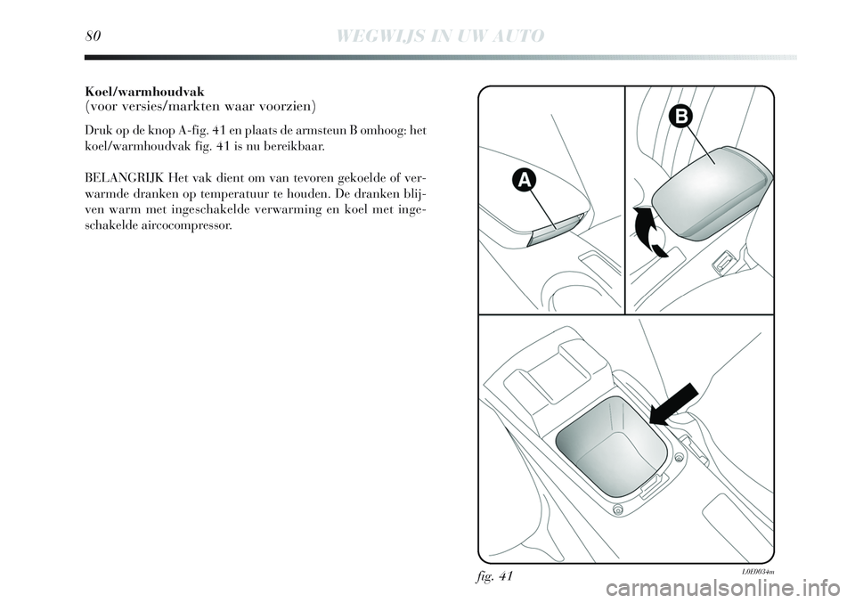 Lancia Delta 2013 Instructieboek (in Dutch) Koel/warmhoudvak(voor versies/markten waar voorzien)
Druk op de knop A-fig. 41 en plaats de armsteun B omhoog: het
koel/warmhoudvak fig. 41 is nu bereikbaar.
BELANGRIJK Het vak dient om van tevoren ge Lancia Delta 2013 Instructieboek (in Dutch) Koel/warmhoudvak(voor versies/markten waar voorzien)
Druk op de knop A-fig. 41 en plaats de armsteun B omhoog: het
koel/warmhoudvak fig. 41 is nu bereikbaar.
BELANGRIJK Het vak dient om van tevoren ge