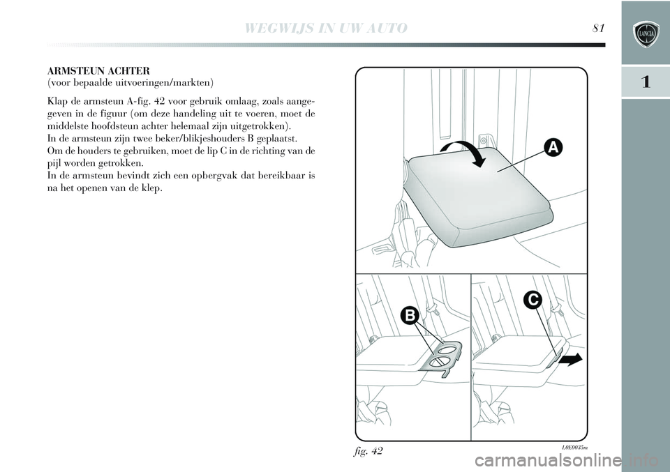 Lancia Delta 2013 Instructieboek (in Dutch) WEGWIJS IN UW AUTO81
1
ARMSTEUN ACHTER
(voor bepaalde uitvoeringen/markten)
Klap de armsteun A-fig. 42 voor gebruik omlaag, zoals aange-
geven in de figuur (om deze handeling uit te voeren, moet de
m Lancia Delta 2013 Instructieboek (in Dutch) WEGWIJS IN UW AUTO81
1
ARMSTEUN ACHTER
(voor bepaalde uitvoeringen/markten)
Klap de armsteun A-fig. 42 voor gebruik omlaag, zoals aange-
geven in de figuur (om deze handeling uit te voeren, moet de
m