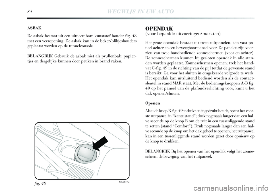 Lancia Delta 2013 Instructieboek (in Dutch) 84WEGWIJS IN UW AUTO
ASBAK
De asbak bestaat uit een uitneembare kunststof houder fig. 48
met een veeropening. De asbak kan in de beker/blikjeshouders
geplaatst worden op de tunnelconsole.
BELANGRIJK G Lancia Delta 2013 Instructieboek (in Dutch) 84WEGWIJS IN UW AUTO
ASBAK
De asbak bestaat uit een uitneembare kunststof houder fig. 48
met een veeropening. De asbak kan in de beker/blikjeshouders
geplaatst worden op de tunnelconsole.
BELANGRIJK G
