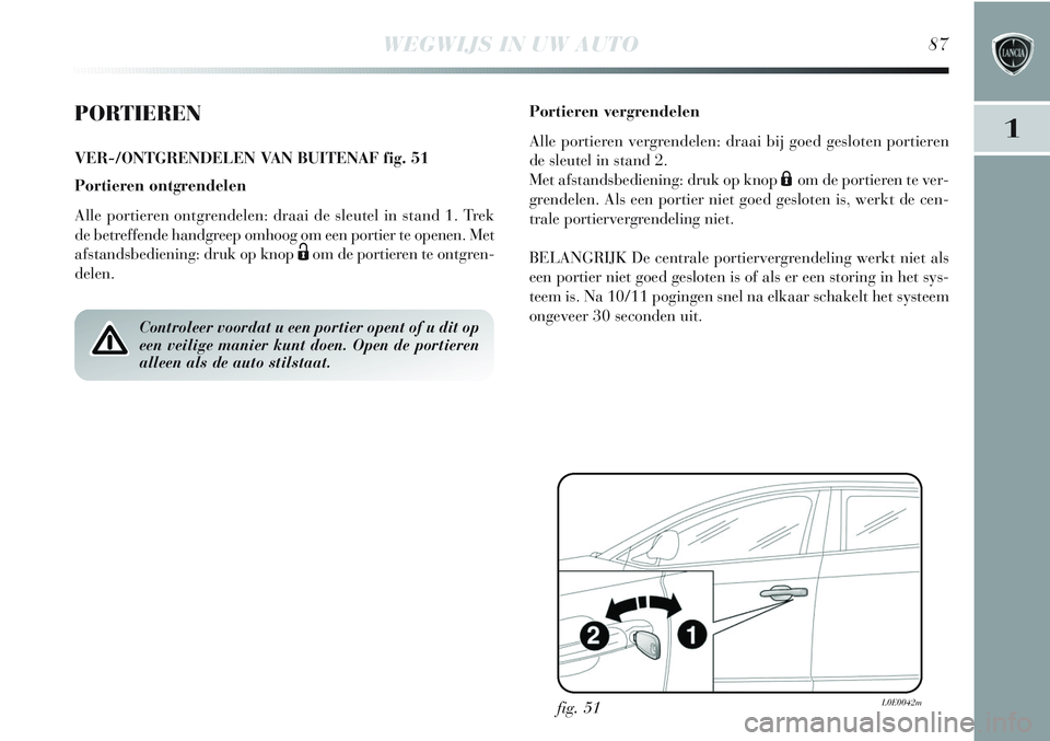 Lancia Delta 2013 Instructieboek (in Dutch) WEGWIJS IN UW AUTO87
1PORTIEREN
VER-/ONTGRENDELEN VAN BUITENAF fig. 51
Portieren ontgrendelen
Alle portieren ontgrendelen: draai de sleutel in stand 1. Trek
de betreffende handgreep omhoog om een port Lancia Delta 2013 Instructieboek (in Dutch) WEGWIJS IN UW AUTO87
1PORTIEREN
VER-/ONTGRENDELEN VAN BUITENAF fig. 51
Portieren ontgrendelen
Alle portieren ontgrendelen: draai de sleutel in stand 1. Trek
de betreffende handgreep omhoog om een port