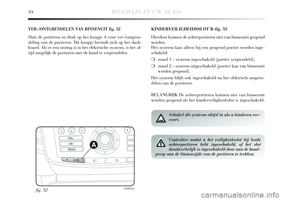 Lancia Delta 2013 Instructieboek (in Dutch) 88WEGWIJS IN UW AUTO
VER-/ONTGRENDELEN VAN BINNENUIT fig. 52
Sluit de portieren en druk op het knopje A voor ver-/ontgren-
deling van de portieren. Dit knopje bevindt zich op het dash-
board. Als er e Lancia Delta 2013 Instructieboek (in Dutch) 88WEGWIJS IN UW AUTO
VER-/ONTGRENDELEN VAN BINNENUIT fig. 52
Sluit de portieren en druk op het knopje A voor ver-/ontgren-
deling van de portieren. Dit knopje bevindt zich op het dash-
board. Als er e