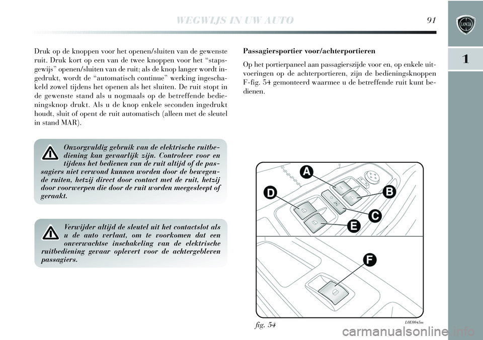 Lancia Delta 2013 Instructieboek (in Dutch) WEGWIJS IN UW AUTO91
1
Druk op de knoppen voor het openen/sluiten van de gewenste
ruit. Druk kort op een van de twee knoppen voor het “staps-
gewijs” openen/sluiten van de ruit; als de knop langer Lancia Delta 2013 Instructieboek (in Dutch) WEGWIJS IN UW AUTO91
1
Druk op de knoppen voor het openen/sluiten van de gewenste
ruit. Druk kort op een van de twee knoppen voor het “staps-
gewijs” openen/sluiten van de ruit; als de knop langer