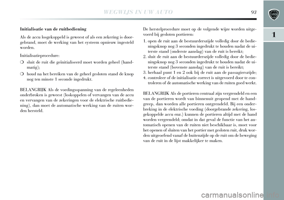 Lancia Delta 2013 Instructieboek (in Dutch) WEGWIJS IN UW AUTO93
1
Initialisatie van de ruitbediening
Als de accu losgekoppeld is geweest of als een zekering is door-
gebrand, moet de werking van het systeem opnieuw ingesteld
worden.
Initialisa Lancia Delta 2013 Instructieboek (in Dutch) WEGWIJS IN UW AUTO93
1
Initialisatie van de ruitbediening
Als de accu losgekoppeld is geweest of als een zekering is door-
gebrand, moet de werking van het systeem opnieuw ingesteld
worden.
Initialisa