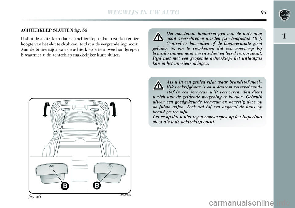 Lancia Delta 2013 Instructieboek (in Dutch) WEGWIJS IN UW AUTO95
1
ACHTERKLEP SLUITEN fig. 56
U sluit de achterklep door de achterklep te laten zakken en ter
hoogte van het slot te drukken, totdat u de vergrendeling hoort.
Aan de binnenzijde va Lancia Delta 2013 Instructieboek (in Dutch) WEGWIJS IN UW AUTO95
1
ACHTERKLEP SLUITEN fig. 56
U sluit de achterklep door de achterklep te laten zakken en ter
hoogte van het slot te drukken, totdat u de vergrendeling hoort.
Aan de binnenzijde va