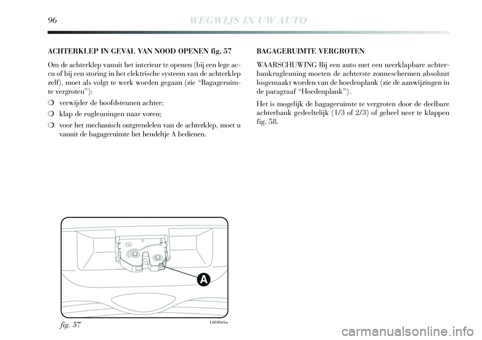 Lancia Delta 2013 Instructieboek (in Dutch) 96WEGWIJS IN UW AUTO
fig. 57L0E0048m
ACHTERKLEP IN GEVAL VAN NOOD OPENEN fig. 57
Om de achterklep vanuit het interieur te openen (bij een lege ac-
cu of bij een storing in het elektrische systeem van Lancia Delta 2013 Instructieboek (in Dutch) 96WEGWIJS IN UW AUTO
fig. 57L0E0048m
ACHTERKLEP IN GEVAL VAN NOOD OPENEN fig. 57
Om de achterklep vanuit het interieur te openen (bij een lege ac-
cu of bij een storing in het elektrische systeem van