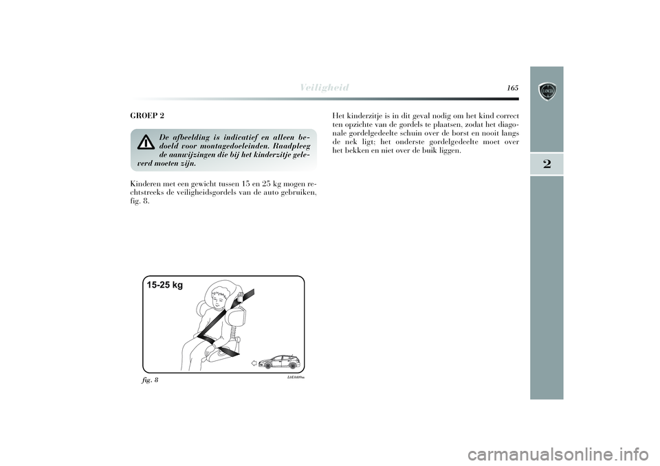 Lancia Delta 2014  Instructieboek (in Dutch) Veiligheid
165
2
GROEP 2
Kinderen met een gewicht tussen 15 en 25 kg mogen re-
chtstreeks de veiligheidsgordels van de auto gebruiken,
fig. 8. Het kinderzitje is in dit geval nodig om het kind correct