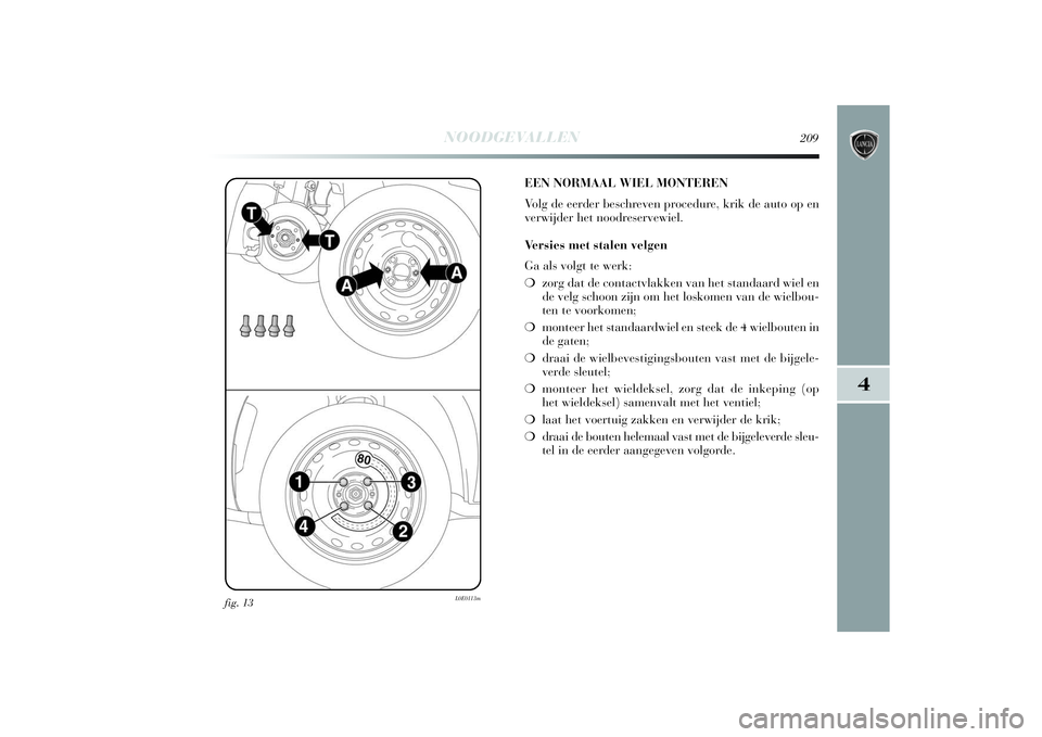 Lancia Delta 2014 Instructieboek (in Dutch) NOODGEVALLEN
209
4
fig. 13
L0E0113m
EEN NORMAAL WIEL MONTEREN
Volg de eerder beschreven procedure, krik de auto op en
verwijder het noodreservewiel.
Versies met stalen velgen
Ga als volgt te werk:
â Lancia Delta 2014 Instructieboek (in Dutch) NOODGEVALLEN
209
4
fig. 13
L0E0113m
EEN NORMAAL WIEL MONTEREN
Volg de eerder beschreven procedure, krik de auto op en
verwijder het noodreservewiel.
Versies met stalen velgen
Ga als volgt te werk:
â