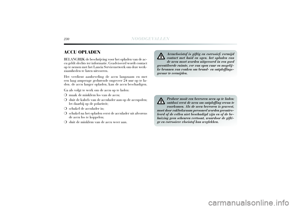 Lancia Delta 2014 Instructieboek (in Dutch) 230
NOODGEVALLEN
ACCU OPLADENBELANGRIJK de beschrijving voor het opladen van de ac-
cu geldt slechts ter informatie. Geadviseerd wordt contact
op te nemen met het Lancia Servicenetwerk om deze werk-
z Lancia Delta 2014 Instructieboek (in Dutch) 230
NOODGEVALLEN
ACCU OPLADENBELANGRIJK de beschrijving voor het opladen van de ac-
cu geldt slechts ter informatie. Geadviseerd wordt contact
op te nemen met het Lancia Servicenetwerk om deze werk-
z