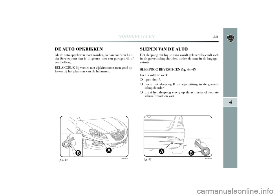 Lancia Delta 2014 Instructieboek (in Dutch) NOODGEVALLEN
231
4
DE AUTO OPKRIKKENAls de auto opgeheven moet worden, ga dan naar een Lan-
cia Servicepunt dat is uitgerust met een garagekrik of
een hefbrug.
BELANGRIJK Bij versies met zijskirts mo Lancia Delta 2014 Instructieboek (in Dutch) NOODGEVALLEN
231
4
DE AUTO OPKRIKKENAls de auto opgeheven moet worden, ga dan naar een Lan-
cia Servicepunt dat is uitgerust met een garagekrik of
een hefbrug.
BELANGRIJK Bij versies met zijskirts mo