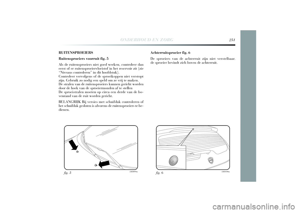 Lancia Delta 2014 Instructieboek (in Dutch) RUITENSPROEIERS
Ruitensproeiers voorruit fig. 5
Als de ruitensproeiers niet goed werken, controleer dan
eerst of er ruitensproeiervloeistof in het reservoir zit (zie
“Niveaus controleren” in dit h Lancia Delta 2014 Instructieboek (in Dutch) RUITENSPROEIERS
Ruitensproeiers voorruit fig. 5
Als de ruitensproeiers niet goed werken, controleer dan
eerst of er ruitensproeiervloeistof in het reservoir zit (zie
“Niveaus controleren” in dit h