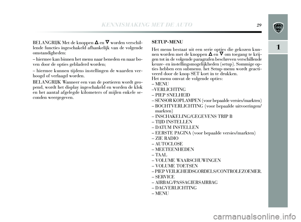 Lancia Delta 2014  Instructieboek (in Dutch) KENNISMAKING MET DE AUTO29
1
BELANGRIJK Met de knoppen ÕenÔworden verschil-
lende functies  ingeschakeld afhankelijk van de volgende
oms tandigheden: 
– hiermee kan binnen het menu naar beneden en