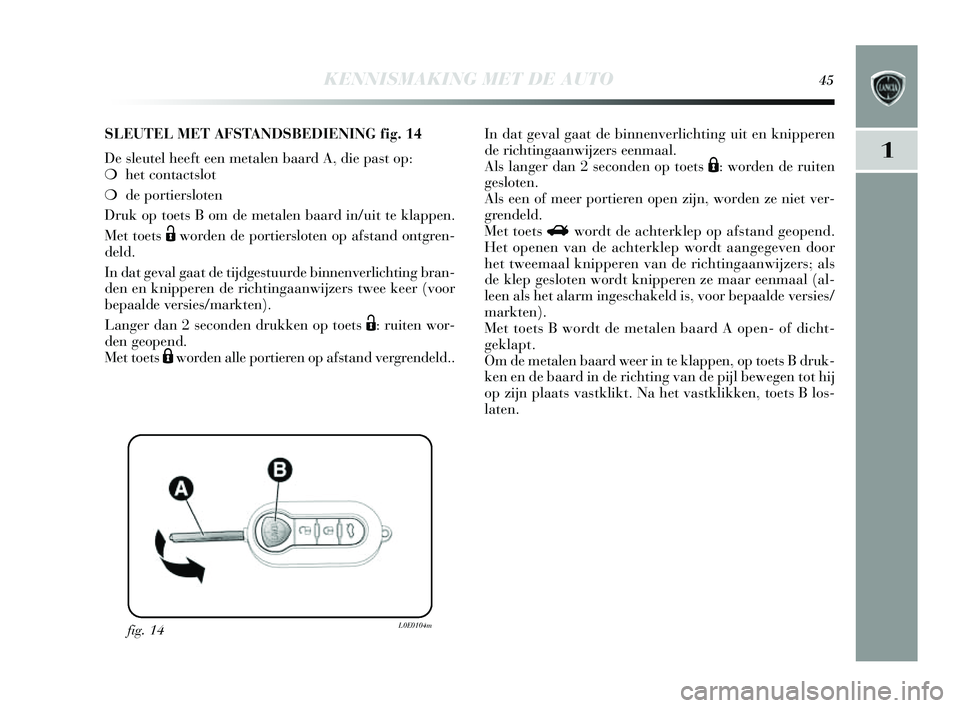 Lancia Delta 2014  Instructieboek (in Dutch) KENNISMAKING MET DE AUTO45
1
fig. 14L0E0104m
SLEUTEL MET AFSTA N DSBEDIENING fig. 14
De  sleutel heeft een metalen baard A, die pa st op: 
❍ het contacts lot
❍ de portiers loten
Druk op toet s B o