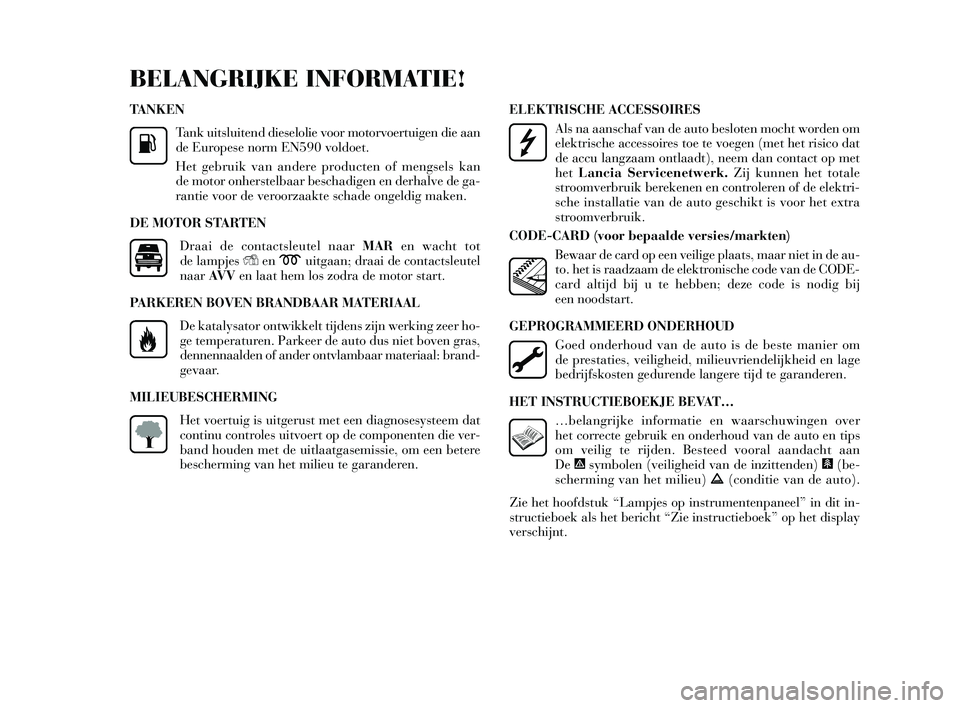 Lancia Delta 2014  Instructieboek (in Dutch) TANKENTank uits luitend die selolie voor motorvoertuigen die aan
de Europes e norm EN590 voldoet. 
Het gebruik van andere producten of meng sels  kan
de motor onher stelbaar be schadigen en derhalve d