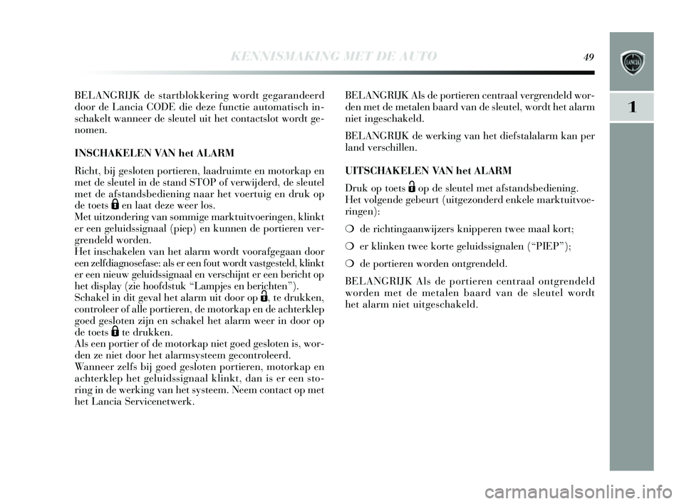 Lancia Delta 2014  Instructieboek (in Dutch) KENNISMAKING MET DE AUTO49
1
BELANGRIJK de startblokkering wordt gegarandeerd
door de Lancia CODE die deze functie automati sch in-
s chakelt wanneer de s leutel uit het contacts lot wordt ge-
nomen. 