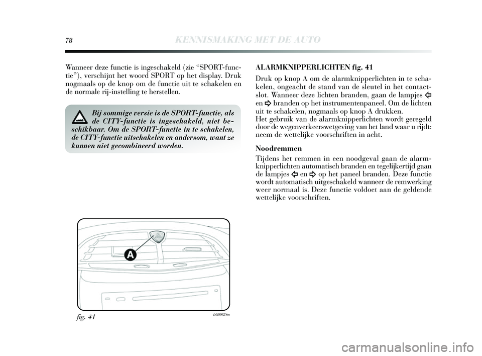 Lancia Delta 2014  Instructieboek (in Dutch) 78KENNISMAKING MET DE AUTO
Wanneer deze functie is inges chakeld (zie “ SPORT-func-
tie”), vers chijnt het woord S PORT op het display. Druk
nogmaals  op de knop om de functie uit te  schakelen en