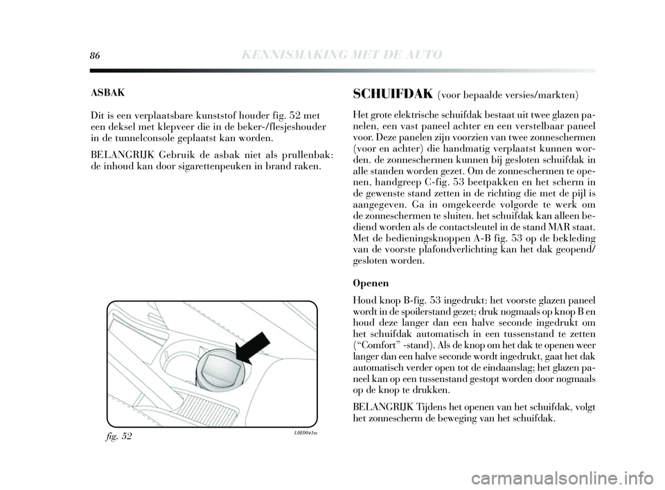 Lancia Delta 2014  Instructieboek (in Dutch) 86KENNISMAKING MET DE AUTO
ASBAK
Dit is een verplaatsbare kunststof houder fig. 52 met
een deksel met klepveer die in de beker-/flesjeshouder
in de tunnelconsole geplaatst kan worden. 
BELANGRIJK Gebr