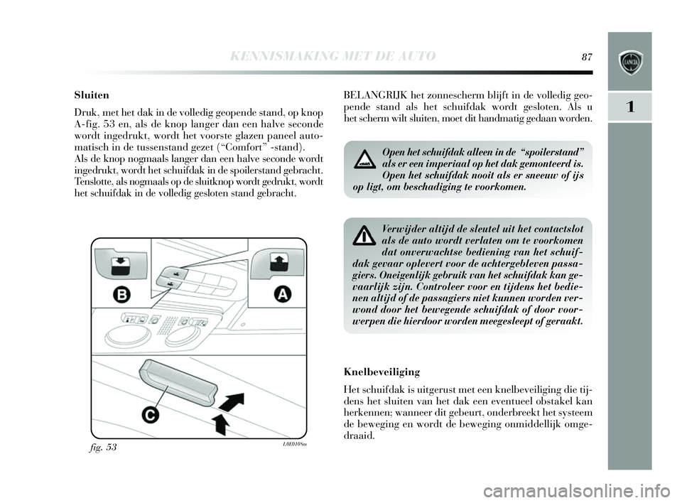 Lancia Delta 2014  Instructieboek (in Dutch) KENNISMAKING MET DE AUTO87
1
Sluiten
Druk, met het dak in de volledig geopende stand, op knop
A-fig. 53 en, als  de knop langer dan een halve  seconde
wordt ingedrukt, wordt het voor ste glazen paneel
