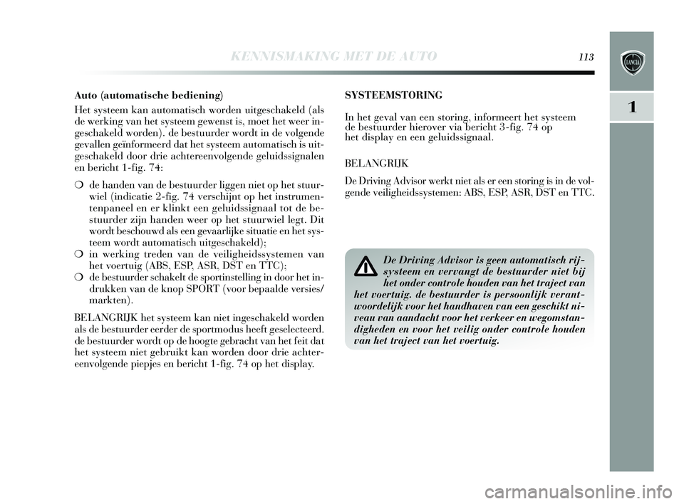 Lancia Delta 2015  Instructieboek (in Dutch) KENNISMAKING MET DE AUTO113
1
SYSTEEMSTORING
In het geval van een  storing, informeert het systeem
de bestuurder hierover via bericht 3-fig. 74 op
het display en een geluidssignaal. 
BELANGRIJK
De Dri