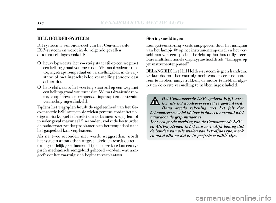Lancia Delta 2015  Instructieboek (in Dutch) 118KENNISMAKING MET DE AUTO
Storingsmeldingen
Een systeems toring wordt aangegeven door het aangaan
van het lampje 
áop het ins trumentenpaneel en het ver-
s chijnen van een  speciaal bericht op het 