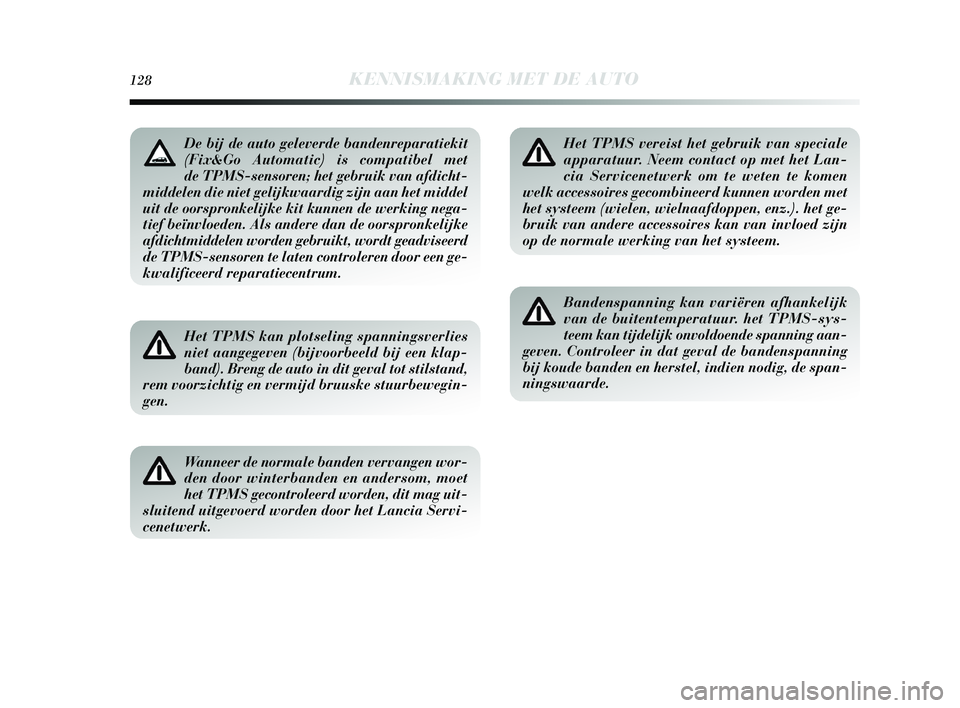 Lancia Delta 2015  Instructieboek (in Dutch) 128KENNISMAKING MET DE AUTO
Het TPMS kan plotseling spanningsverlies
niet aangegeven (bijvoorbeeld bij een klap-
band). Breng de auto in dit geval tot stilstand,
rem voorzichtig en vermijd bruuske stu