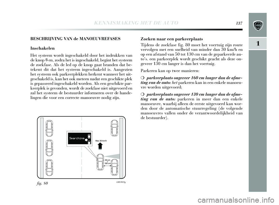 Lancia Delta 2015  Instructieboek (in Dutch) KENNISMAKING MET DE AUTO137
1
BESCHRIJVING VAN de MANOEUVREFASES
Inschakelen
Het  systeem wordt inge schakeld door het indrukken van
de knop 
Sen, zodra het is  ingeschakeld, begint het  systeem
de zo