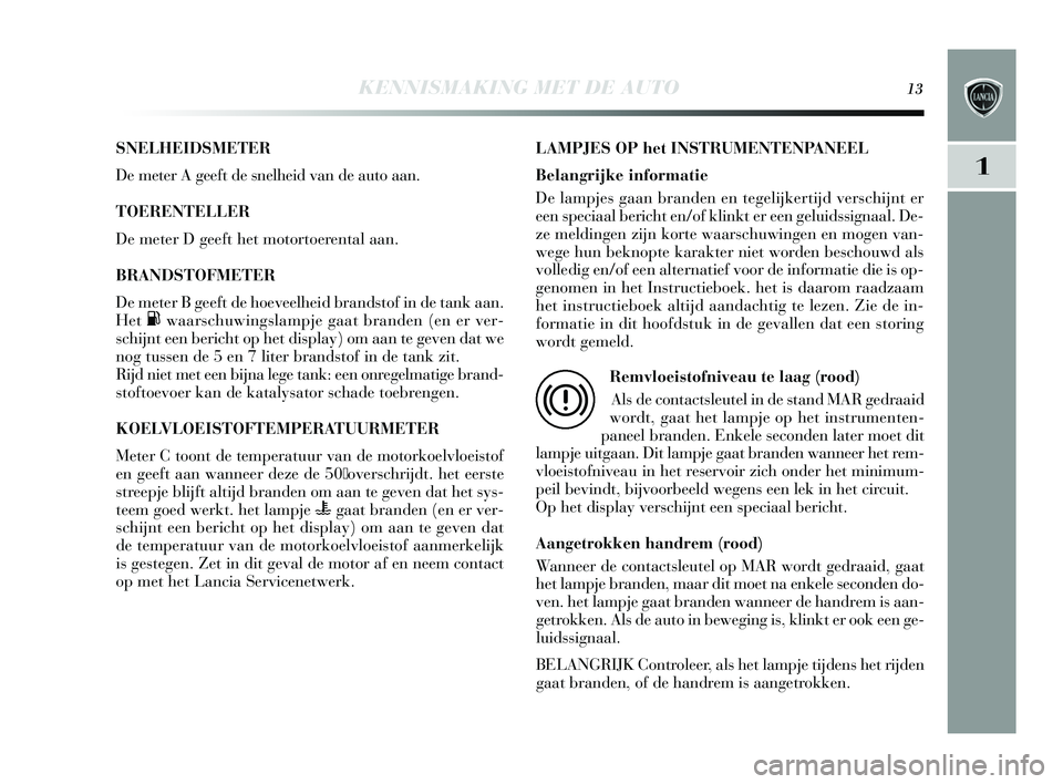 Lancia Delta 2015  Instructieboek (in Dutch) KENNISMAKING MET DE AUTO13
1
SNELHEIDSMETER 
De meter A geeft de s nelheid van de auto aan. 
TOERENTELLER
De meter D geeft het motortoerental aan. 
BRANDSTOFMETER 
De meter B geeft de hoeveelheid bran