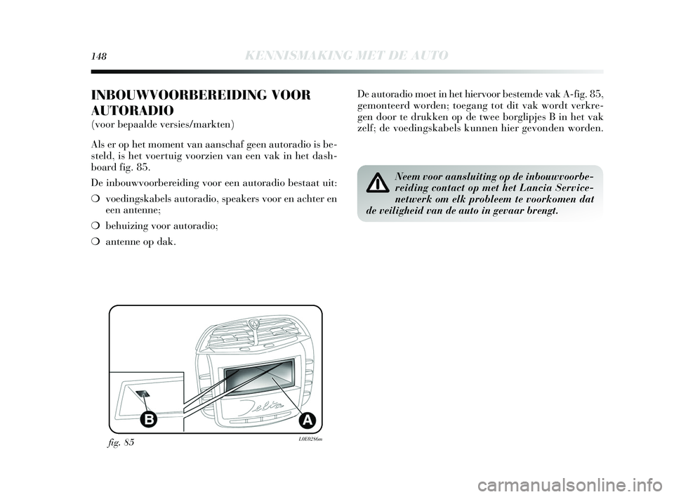 Lancia Delta 2015  Instructieboek (in Dutch) 148KENNISMAKING MET DE AUTO
INBOUWVOORBEREIDING VOOR
AUTORADIO
(voor bepaalde versies/markten) 
Als  er op het moment van aan schaf geen autoradio i s be-
s teld, is  het voertuig voorzien van een vak