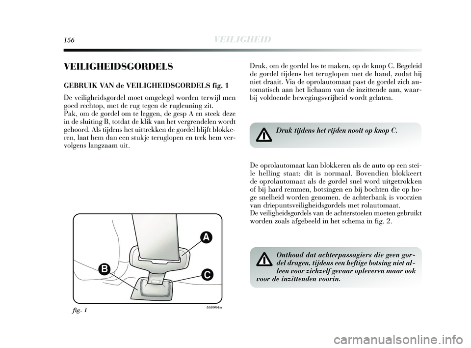 Lancia Delta 2015  Instructieboek (in Dutch) 156VEILIGHEID
VEILIGHEIDSGORDELS
GEBRUIK VAN de VEILIGHEIDSGORDELS fig. 1
De veiligheidsgordel moet omgelegd worden terwijl men
goed rechtop, met de rug tegen de rugleuning zit. 
Pak, om de gordel om 