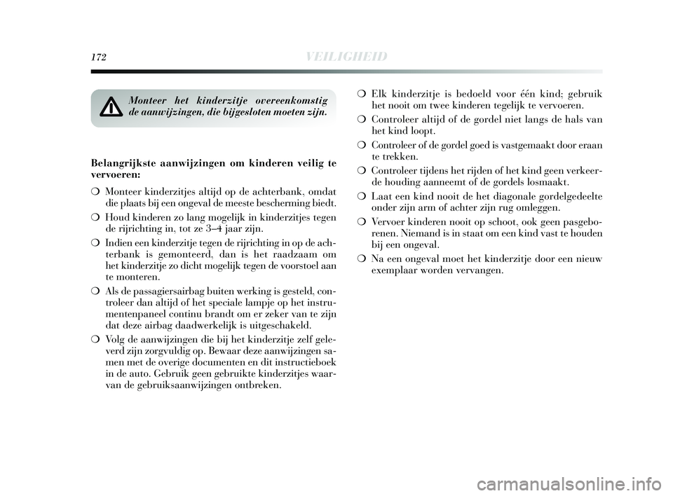 Lancia Delta 2015  Instructieboek (in Dutch) 172VEILIGHEID
Belangrijkste aanwijzingen om kinderen veilig te 
vervoeren: 
❍Monteer kinderzitjes altijd op de achterbank, omdat
die plaats bij een ongeval de meeste bescherming biedt. 
❍ Houd kin
