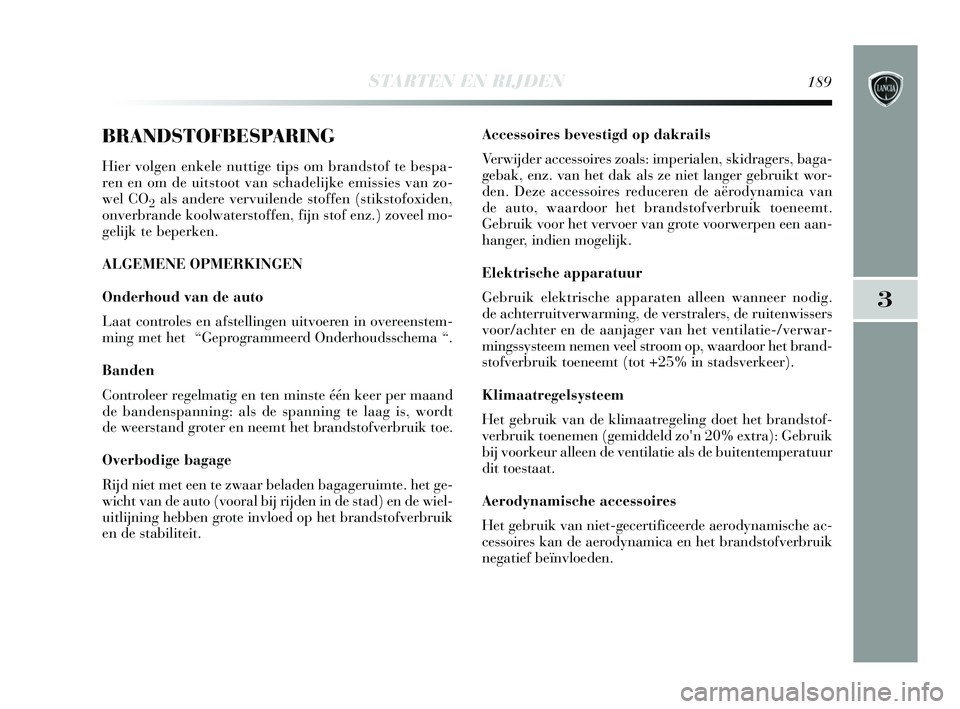 Lancia Delta 2015  Instructieboek (in Dutch) STARTEN EN RIJDEN189
3
BRANDSTOFBESPARING
Hier volgen enkele nuttige tips om brandstof te bespa-
ren en om de uitstoot van schadelijke emissies van zo-
wel CO
2als andere vervuilende stoffen (stikstof