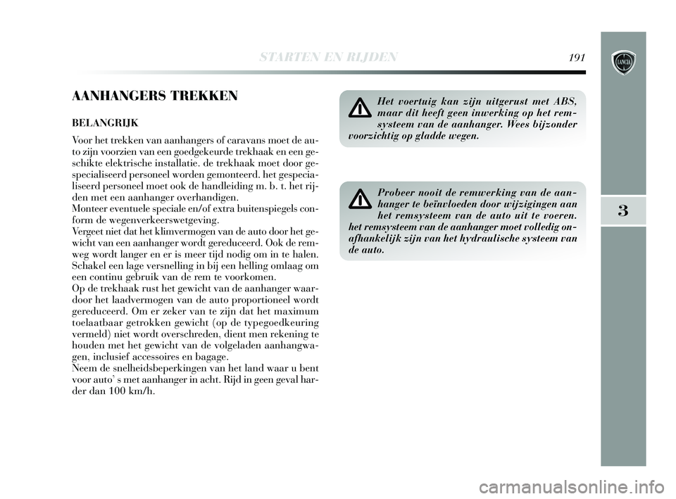 Lancia Delta 2015 Instructieboek (in Dutch) STARTEN EN RIJDEN191
3
AANHANGERS TREKKEN
BELANGRIJK
Voor het trekken van aanhangers of caravans moet de au-
to zijn voorzien van een goedgekeurde trekhaak en een ge-
schikte elektrische installatie. Lancia Delta 2015 Instructieboek (in Dutch) STARTEN EN RIJDEN191
3
AANHANGERS TREKKEN
BELANGRIJK
Voor het trekken van aanhangers of caravans moet de au-
to zijn voorzien van een goedgekeurde trekhaak en een ge-
schikte elektrische installatie.