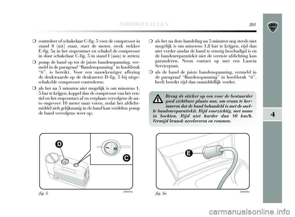 Lancia Delta 2015  Instructieboek (in Dutch) NOODGEVALLEN201
4
❍controleer of schakelaar C-fig. 5 voor de compressor in
stand 0 (uit) staat, start de motor, steek stekker 
E-fig. 5a in het stopcontact en schakel de compressor
in door schakelaa