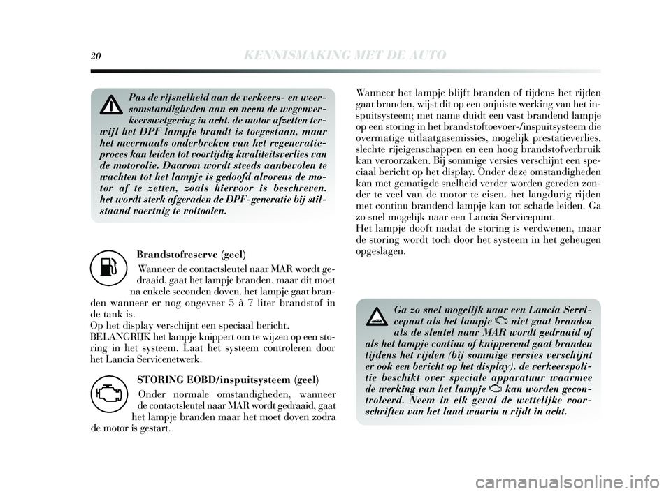 Lancia Delta 2015  Instructieboek (in Dutch) 20KENNISMAKING MET DE AUTO
Brandstofreserve (geel) Wanneer de contacts leutel naar MAR wordt ge-
draaid, gaat het lampje branden, maar dit moet
na enkele s econden doven. het lampje gaat bran-
den wan