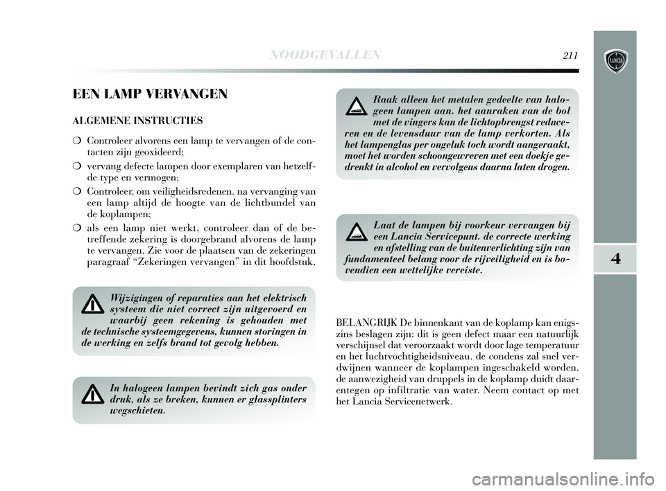 Lancia Delta 2015  Instructieboek (in Dutch) NOODGEVALLEN211
4
EEN LAMP VERVANGEN
ALGEMENE INSTRUCTIES
❍Controleer alvorens een lamp te vervangen of de con-
tacten zijn geoxideerd; 
❍ vervang defecte lampen door exemplaren van hetzelf-
de ty
